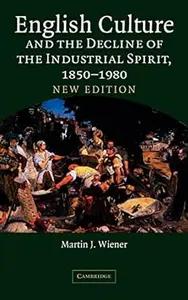English Culture and the Decline of the Industrial Spirit, 1850-1980 by Martin Wiener
