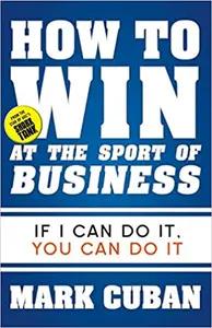 How To Win at the Sport of Business by Mark Cuban