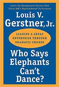 Who Says Elephants Can't Dance?: Leading a Great Enterprise through Dramatic Change