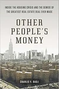 Other People's Money: Inside the Housing Crisis and the Demise of the Greatest Real Estate Deal Ever M ade