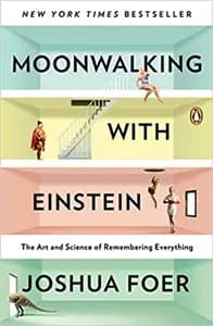 Moonwalking with Einstein: The Art and Science of Remembering Everything