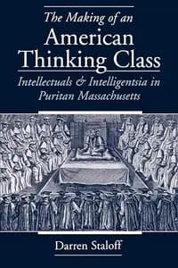 The Making of an American Thinking Class: Intellectuals and Intelligentsia in Puritan Massachusetts