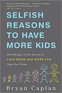 Selfish Reasons to Have More Kids: Why Being a Great Parent is Less Work and More Fun Than You Think