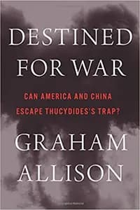 Destined For War: Can America and China Escape Thucydides's Trap?