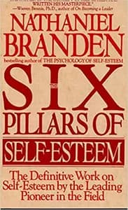 The Six Pillars of Self-Esteem: The Definitive Work on Self-Esteem by the Leading Pioneer in the Field