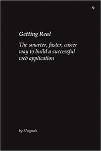 Getting Real: The Smarter, Faster, Easier Way to Build a Successful Web Application
