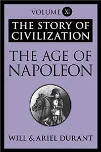 The Story of Civilization: The Age of Napoleon: The Story of Civilization, Volume XI