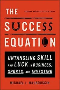 The Success Equation: Untangling Skill and Luck in Business, Sports, and Investing
