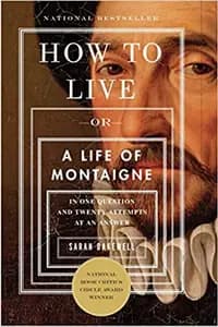 How To Live: A Life of Montaigne in One Question and Twenty Attempts at an Answer