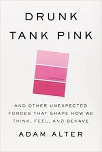 Drunk Tank Pink: The Subconscious Forces that Shape How We Think, Feel, and Behave