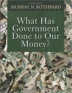 What Has Government Done To Our Money? by Murray Rothbard