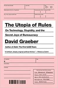 The Utopia of Rules: On Technology, Stupidity, and the Secret Joys of Bureaucracy