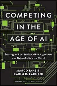 Competing in the Age of AI: Strategy and Leadership When Algorithms and Networks Run the World