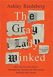 The Gray Lady Winked: How the New York Times' Misreporting, Fabrications and Distortions Radically Alter History