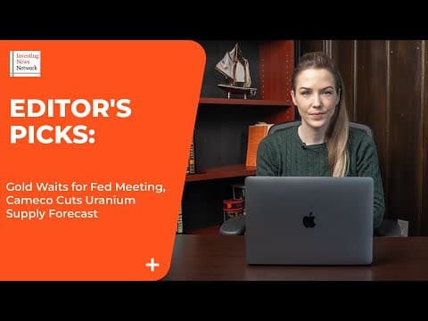 Editor's Picks: Gold Waits for Fed Meeting, Cameco Cuts Uranium Supply Forecast thumbnail