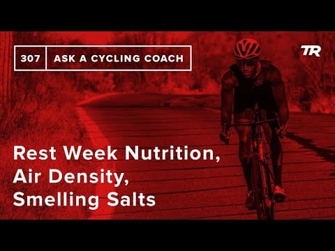 Rest Week Nutrition, Air Density, Smelling Salts and More – Ask a Cycling Coach 307 thumbnail