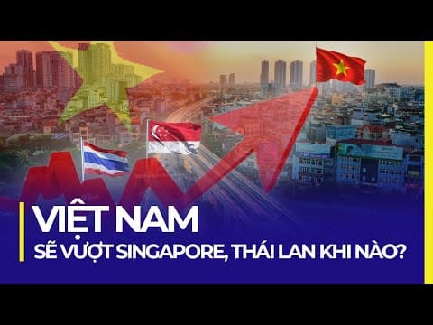 KHI NÀO KINH TẾ VIỆT NAM SẼ VƯỢT SINGAPORE, THÁI LAN? thumbnail