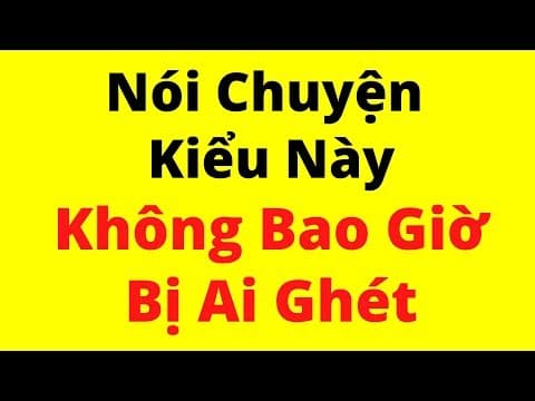 Nói Chuyện Kiểu Này, Không Bao Giờ Bị Ai Ghét | Kỹ Năng Giao Tiếp Xuất Sắc thumbnail
