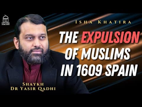The Expulsion of Muslims in 1609 Spain | Isha Khatira | Shaykh Dr. Yasir Qadhi thumbnail