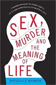 Sex, Murder, and the Meaning of Life by Douglas Kenrick