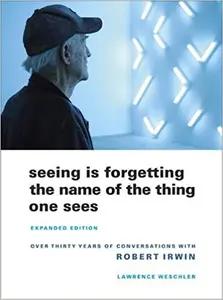 Seeing Is Forgetting the Name of the Thing One Sees by Lawrence Weschler