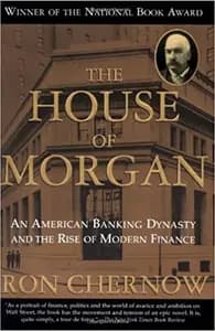 House of Morgan: An American Banking Dynasty and the Rise of Modern Finance