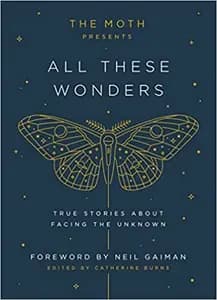 The Moth Presents All These Wonders: True Stories About Facing the Unknown