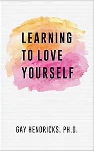 Learning To Love Yourself by Gay Hendricks Ph.D.