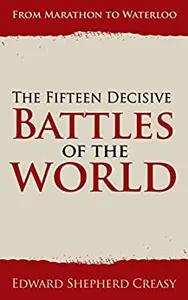 The Fifteen Decisive Battles of the World by Edward Creasy