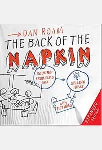 The Back of the Napkin: Solving Problems and Selling Ideas with Pictures