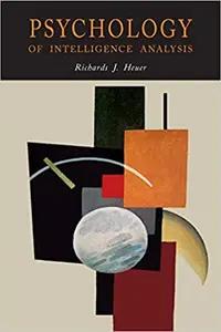 The Psychology of Intelligence Analysis by Richard Heuer