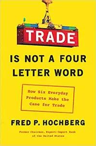 Trade Is Not A Four Letter Word by Fred Hochberg