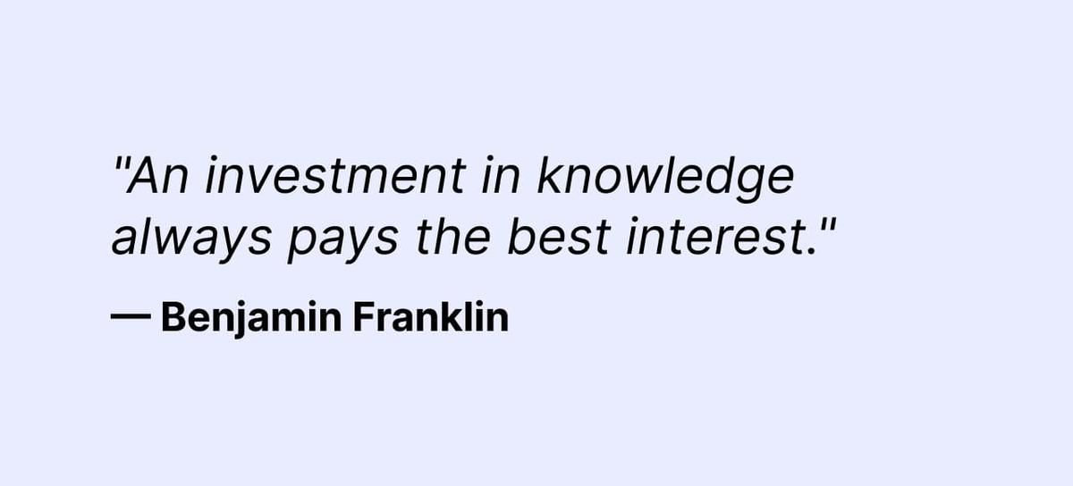 "An investment in knowledge always pays the best interest." —Benjamin Franklin