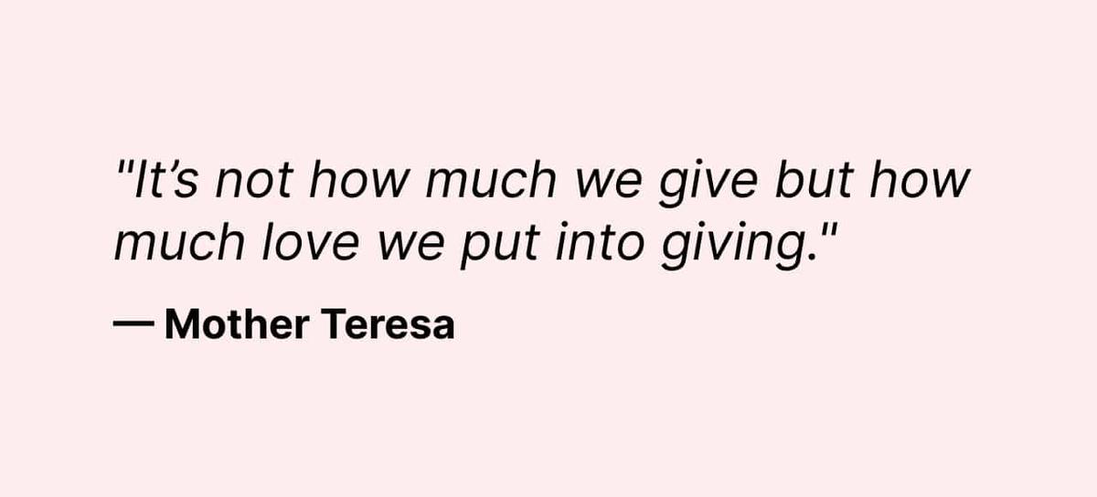 "It’s not how much we give but how much love we put into giving." —Mother Teresa
